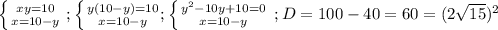 \left \{ {{xy=10} \atop {x=10-y}} \right. ; \left \{ {{y(10-y)=10} \atop {x=10-y}} ; \left \{ {{y^2-10y+10=0} \atop {x=10-y}} \right. \right. ;D=100-40=60=(2 \sqrt{15}) ^2