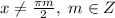 x \neq \frac{ \pi m}{2} , \ m\in Z