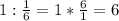 1: \frac{1}{6} =1* \frac{6}{1} =6