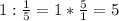 1: \frac{1}{5}=1* \frac{5}{1}=5