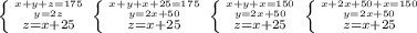 \left \{ {{x+y+z=175} \atop {y=2z}}}\atop{z=x+25} \right. &#10; \left \{ {{x+y+x+25=175} \atop {y=2x+50}}}\atop{z=x+25} \right. &#10; \left \{ {{x+y+x=150} \atop {y=2x+50}}}\atop{z=x+25} \right. &#10; \left \{ {{x+2x+50+x=150} \atop {y=2x+50}}}\atop{z=x+25} \right. &#10;&#10;