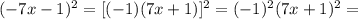 (-7x-1)^2=[(-1)(7x+1)]^2=(-1)^2(7x+1)^2=