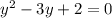 y^{2} -3y+2=0&#10;