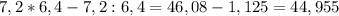 7,2*6,4-7,2:6,4 = 46,08-1,125=44,955