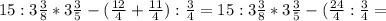 15:3 \frac{3}{8} *3 \frac{3}{5} -( \frac{12}{4} +\frac{11}{4} ): \frac{3}{4} =15:3 \frac{3}{8} *3 \frac{3}{5} -( \frac{24}{4} : \frac{3}{4} =