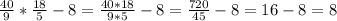 \frac{40}{9}* \frac{18}{5}-8= \frac{40*18}{9*5} -8= \frac{720}{45} -8=16-8=8