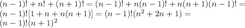 (n-1)!+n!+(n+1)!=(n-1)!+n(n-1)!+n(n+1)(n-1)!=\\(n-1)![1+n+n(n+1)]=(n-1)!(n^2+2n+1)=\\(n-1)!(n+1)^2