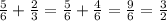 \frac{5}{6}+ \frac{2}{3}= \frac{5}{6}+ \frac{4}{6}= \frac{9}{6} = \frac{3}{2}