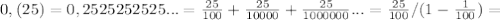 0,(25)=0,2525252525...= \frac{25}{100} + \frac{25}{10000} +\frac{25}{1000000} ...=\frac{25}{100} / (1-\frac{1}{100} )=&#10;