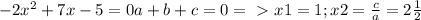 -2 x^{2} +7x-5=0&#10;a+b+c=0=\ \textgreater \ x1=1; x2= \frac{c}{a} = 2 \frac{1}{2}