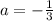 a=- \frac{1}{3}