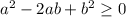 a^2-2ab+b^2 \geq 0