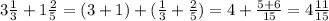 3 \frac{1}{3} + 1\frac{2}{5} = ( 3+1) +( \frac{1}{3} + \frac{2}{5} ) = 4+ \frac{5+6}{15}= 4\frac{11}{15}