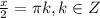 \frac{x}{2}=\pi k, k\in Z