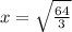 x= \sqrt{ \frac{64}{3} }