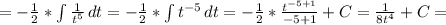 =-\frac{1}{2} * \int\limits { \frac{1}{t^5} } \, dt &#10; =-\frac{1}{2} * \int\limits {t^{-5}} \, dt &#10; =-\frac{1}{2} * \frac{t^{-5+1}}{-5+1}+C= \frac{1}{8t^4}+C=