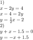 1)\newline&#10; x-2y=4\newline&#10;x - 4 = 2y \newline&#10;y = {1 \over 2}x - 2 \newline&#10;2) \newline&#10;y + x - 1.5 = 0 \newline&#10;y = -x + 1.5&#10;&#10;