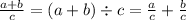 \frac {a+b}{c}}=(a+b)\div c={\frac {a}{c}}+{\frac {b}{c}