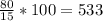 \frac{80}{15}*100= 533