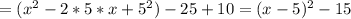 =(x^2-2*5*x+5^2)-25+10=(x-5)^2-15