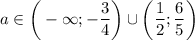 a \in \bigg(-\infty; -\dfrac{3}{4} \bigg) \cup \bigg(\dfrac{1}{2}; \dfrac{6}{5}\bigg)