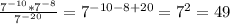 \frac{ 7^{-10} * 7^{-8} }{ 7^{-20} } = 7^{-10-8+20} = 7^{2}=49