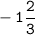 \tt \displaystyle -1\frac{2}{3}