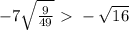 -7 \sqrt{ \frac{9}{49} } \ \textgreater \ - \sqrt{16}