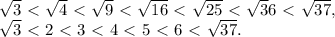 \sqrt{3} \ \textless \ \sqrt4\ \textless \ \sqrt9\ \textless \ \sqrt{16}\ \textless \ \sqrt{25}\ \textless \ \sqrt36\ \textless \ \sqrt{37},\\\sqrt3\ \textless \ 2\ \textless \ 3\ \textless \ 4\ \textless \ 5\ \textless \ 6\ \textless \ \sqrt{37}.