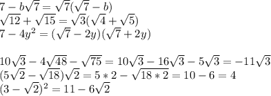 7-b\sqrt{7}=\sqrt{7}(\sqrt{7}-b)\\\sqrt{12}+\sqrt{15}=\sqrt{3}(\sqrt{4}+\sqrt{5})\\7-4y^2=(\sqrt{7}-2y)(\sqrt{7}+2y)\\\\10\sqrt{3}-4\sqrt{48}-\sqrt{75}=10\sqrt{3}-16\sqrt{3}-5\sqrt{3}=-11\sqrt{3}\\(5\sqrt{2}-\sqrt{18})\sqrt{2}=5*2-\sqrt{18*2}=10-6=4\\(3-\sqrt{2})^2=11-6\sqrt{2}