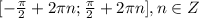 [ -\frac{\pi}{2}+2\pi n ; \frac{\pi}{2}+2\pi n ],n\in Z