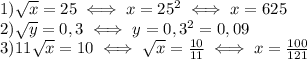 1) \sqrt{x} =25\iff x=25^2 \iff x=625\\&#10;2) \sqrt{y}=0,3\iff y=0,3^2=0,09\\&#10;3) 11 \sqrt{x} =10 \iff \sqrt{x}= \frac{10}{11} \iff x= \frac{100}{121} \\&#10;&#10;