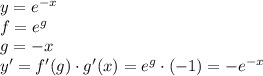 y=e^{-x}\\&#10;f=e^{g}\\&#10;g = -x \\&#10;y'=f'(g)\cdot g'(x) = e^g\cdot(-1)=-e^{-x}