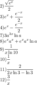 \displaystyle&#10;2) \frac{\sqrt{e^x}}{2} \\&#10;3) e^x + \frac{e^{-x}}{2} \\&#10;4) e^x -\frac{e^{-x}}{2} \\&#10;7) 3a^{3x} \ln{a} \\&#10;8) e^x a^x+e^x a^x \ln a \\&#10;9) \frac{1}{x \ln10} \\&#10;10) \frac{1}{x} \\ 11) \frac{2}{2x\ln 3 - \ln 3} \\&#10;12) \frac{3}{x}