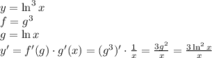 y=\ln^3x\\&#10;f=g^3 \\&#10;g=\ln x\\&#10;y'=f'(g)\cdot g'(x) = (g^3)'\cdot\frac{1}{x} = \frac{3g^2}{x} = \frac{3\ln^2 x}{x}