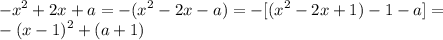 \displaystyle -x^2+2x+a=-(x^2-2x-a)=-[(x^2-2x+1)-1-a]= \\ -(x-1)^2+(a+1)