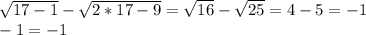 \sqrt{17-1}- \sqrt{2*17-9}= \sqrt{16}- \sqrt{25}=4-5=-1 \\ &#10;-1=-1