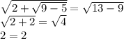 \sqrt{2+ \sqrt{9-5} }= \sqrt{13-9} \\ &#10; \sqrt{2+2}= \sqrt{4} \\ &#10;2=2