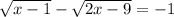 \sqrt{x-1}- \sqrt{2x-9}= -1