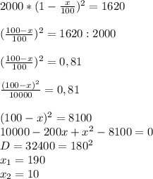 2000*(1- \frac{x}{100})^2=1620\\\\( \frac{100-x}{100})^2=1620:2000\\\\( \frac{100-x}{100})^2=0,81\\\\ \frac{(100-x)^2}{10000}=0,81\\\\(100-x)^2=8100\\10000-200x+x^2-8100=0\\D=32400=180^2\\x_1=190\\x_2=10