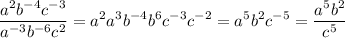 \displaystyle \frac{a^{2}b^{-4}c^{-3} }{a^{-3}b^{-6}c^{2} }=a^{2}a^{3}b^{-4}b^{6}c^{-3}c^{-2}=a^{5}b^{2}c^{-5}= \frac{a^{5}b^{2} }{c^{5} }