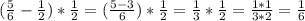 (\frac{5}{6} - \frac{1}{2}) * \frac{1}{2} = (\frac{5-3}{6}) * \frac{1}{2} = \frac{1}{3} * \frac{1}{2} = \frac{1*1}{3*2} = \frac{1}{6}