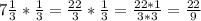 7 \frac{1}{3} * \frac{1}{3} = \frac{22}{3}* \frac{1}{3} = \frac{22*1}{3*3} = \frac{22}{9}