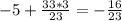 -5+ \frac{33*3}{23}=- \frac{16}{23}