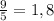 \frac{9}{5}=1,8