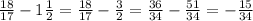 \frac{18}{17} - 1 \frac{1}{2} = \frac{18}{17} - \frac{3}{2} = \frac{36}{34} - \frac{51}{34} = - \frac{15}{34}