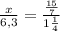 \frac{x}{6,3} = \frac{\frac{15}{7}}{1 \frac{1}{4} }