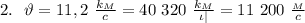 2. \ \ \vartheta = 11,2 \ \frac{k_M}{c} =40 \ 320 \ \frac{k_M}{\iota |} =11 \ 200 \ \frac{_M}{c}