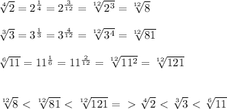 \sqrt[4]{2}=2^{ \frac{1}{4} }=2^{ \frac{3}{12} }= \sqrt[12]{2^{3}}= \sqrt[12]{8} \\ \\ \sqrt[3]{3}=3^{ \frac{1}{3} }=3^{ \frac{4}{12}}= \sqrt[12]{3^{4}}= \sqrt[12]{81} \\ \\ \sqrt[6]{11}=11^{ \frac{1}{6} }=11^{ \frac{2}{12}}= \sqrt[12]{11^{2}}= \sqrt[12]{121} \\ \\ \\ \sqrt[12]{8} \ \textless \ \sqrt[12]{81}\ \textless \ \sqrt[12]{121} =\ \textgreater \ \sqrt[4]{2}\ \textless \ \sqrt[3]{3}\ \textless \ \sqrt[6]{11}