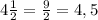 4 \frac{1}{2} = \frac{9}{2} =4,5